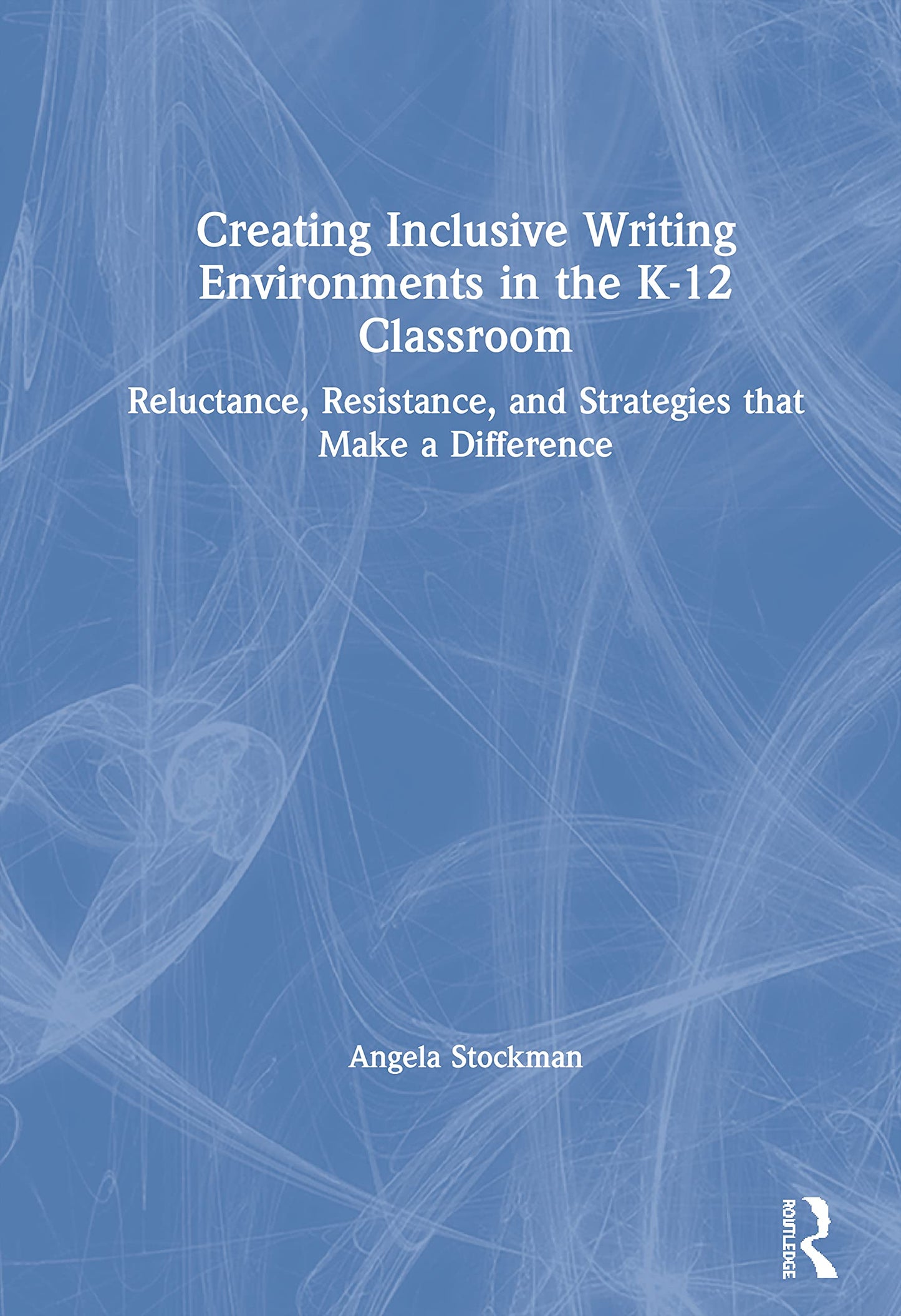 Creating Inclusive Writing Environments in the K-12 Classroom: Reluctance, Resistance, and Strategies that Make a Difference