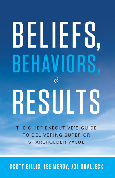 Beliefs, Behaviors, and Results: The Chief Executive's Guide to Delivering Superior Shareholder Value