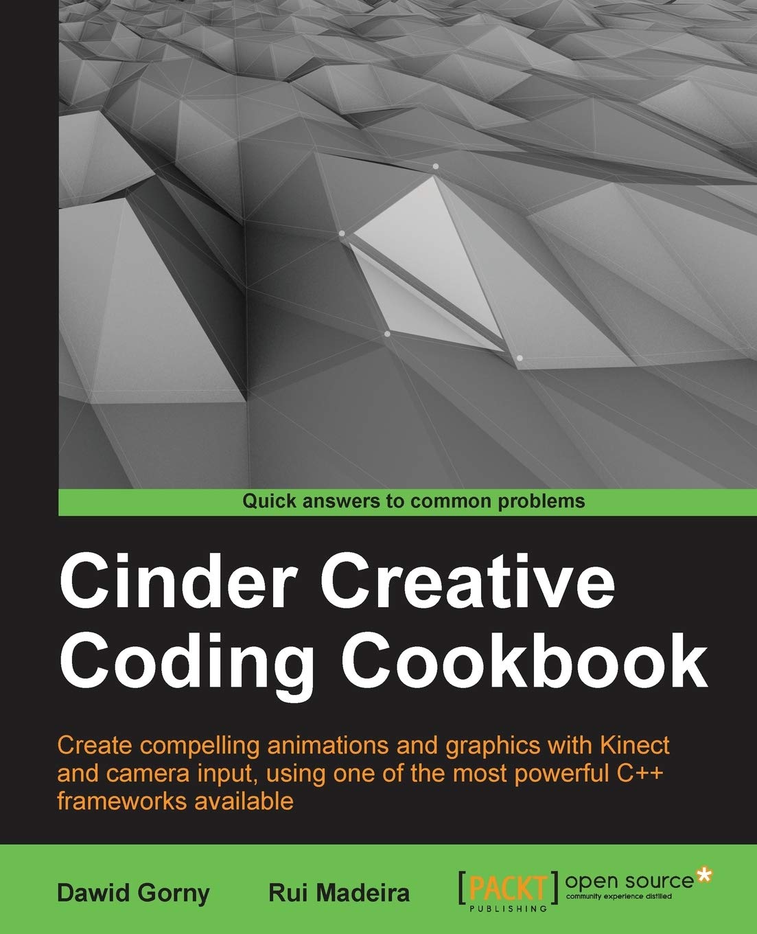 Cinder Creative Coding Cookbook: Create Compelling Animations and Graphics With Kinect and Camera Input, Using One of the Most Powerful C++ Frameworks Available