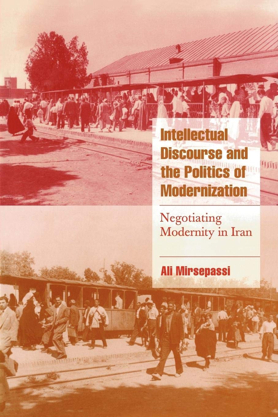 Intellectual Discourse and the Politics of Modernization: Negotiating Modernity in Iran (Cambridge Cultural Social Studies)