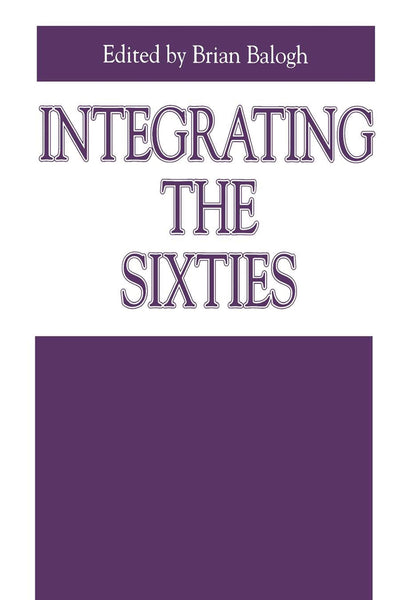 Integrating the Sixties: The Origins, Structures, and Legitimacy of Public Policy in a Turbulent Decade (Issues in Policy History)