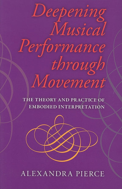 Deepening Musical Performance through Movement: The Theory and Practice of Embodied Interpretation (Musical Meaning and Interpretation)