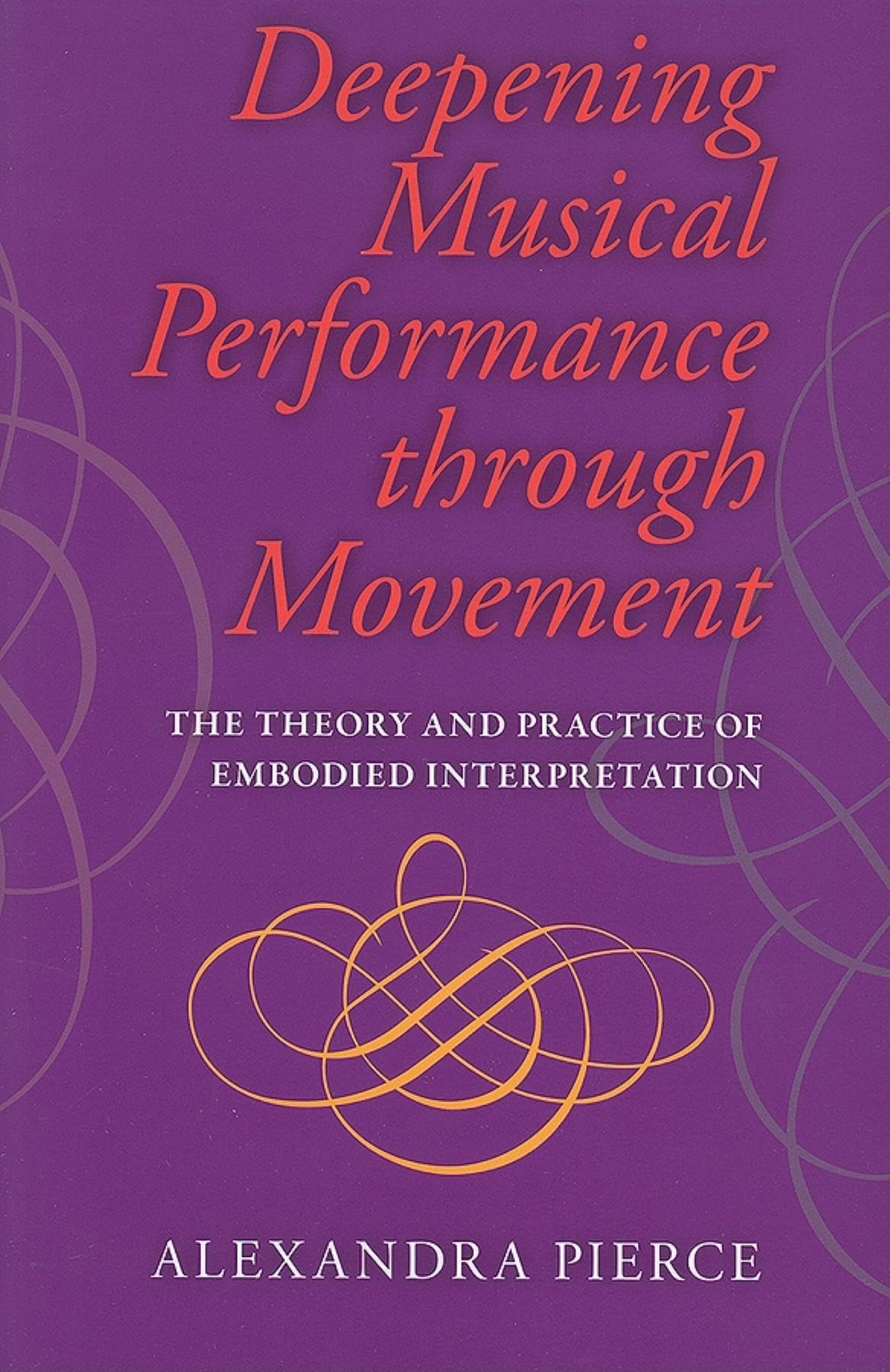 Deepening Musical Performance through Movement: The Theory and Practice of Embodied Interpretation (Musical Meaning and Interpretation)