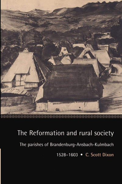 The Reformation and Rural Society: The Parishes of Brandenburg-Ansbach-Kulmbach, 1528-1603 (Cambridge Studies in Early Modern History)