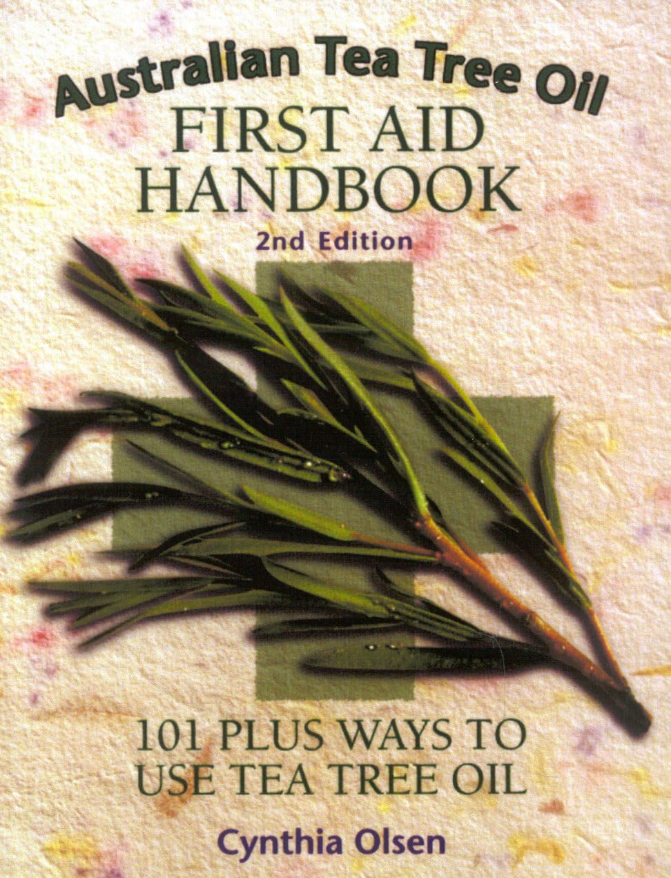 Australian Tea Tree Oil First Aid Handbook: 101 Plus Ways to Use Tea Tree Oil