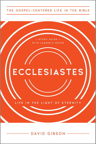 Ecclesiastes: Life in the Light of Eternity, Study Guide with Leader's Notes (The Gospel-Centered Life in the Bible)