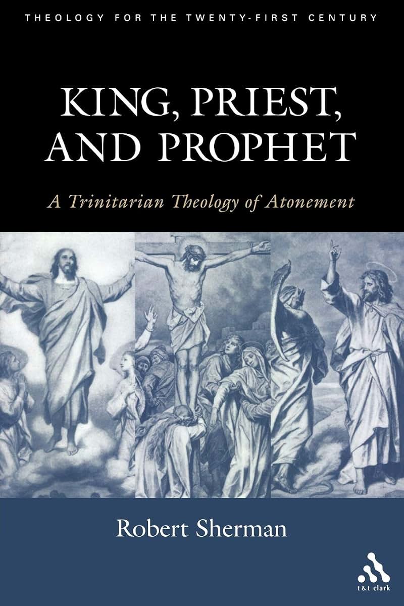 King, Priest, and Prophet: A Trinitarian Theology of Atonement (Theology for the 21st Century)