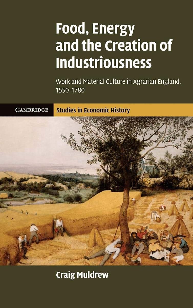 Food, Energy and the Creation of Industriousness: Work and Material Culture in Agrarian England, 1550-1780 (Cambridge Studies in Economic History - Second Series)