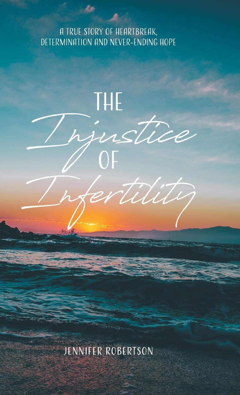 The Injustice of Infertility: A True Story of Heartbreak, Determination and Never-Ending Hope