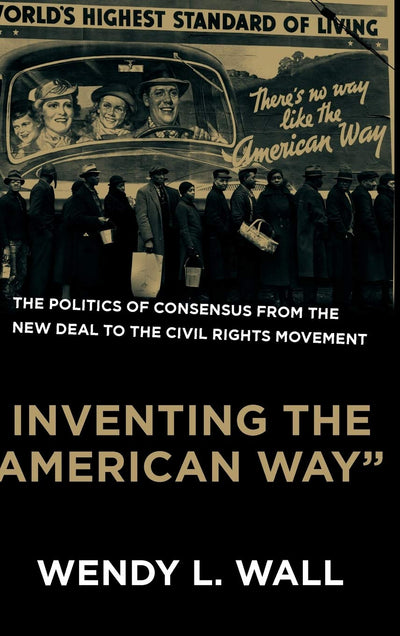 Inventing the "American Way": The Politics of Consensus from the New Deal to the Civil Rights Movement