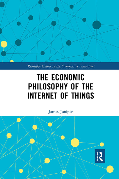 The Economic Philosophy of the Internet of Things (Routledge Studies in the Economics of Innovation)
