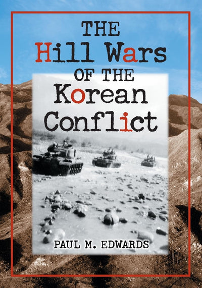 The Hill Wars of the Korean Conflict: A Dictionary of Hills, Outposts and Other Sites of Military Action