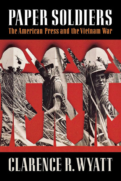 Paper Soldiers: The American Press and the Vietnam War
