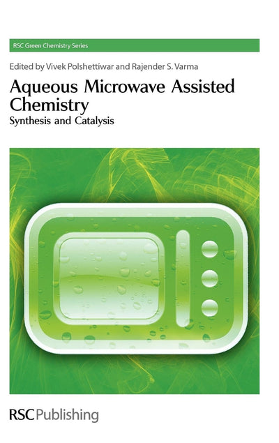 Aqueous Microwave Assisted Chemistry: Synthesis and Catalysis (Green Chemistry Series)