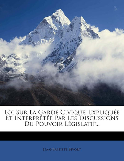 Loi Sur La Garde Civique, Expliquée Et Interprtée Par Les Discussions Du Pouvoir Législatif... (French Edition)
