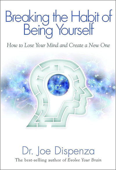 Breaking the Habit of Being Yourself: How to Lose Your Mind and Create a New One