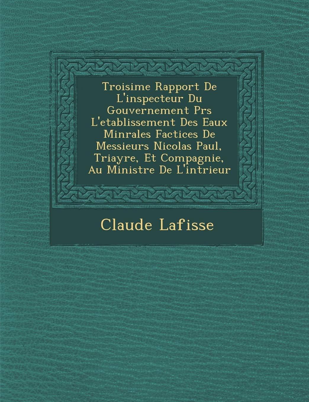Troisi?me Rapport De L'inspecteur Du Gouvernement Pr?s L'etablissement Des Eaux Min?rales Factices De Messieurs Nicolas Paul, ... De L'int?rieur (Spanish Edition)