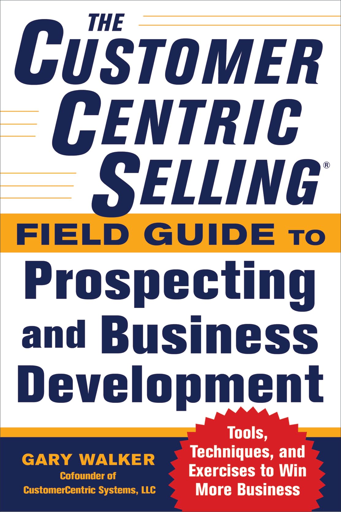 The CustomerCentric Selling Field Guide to Prospecting and Business Development: Techniques, Tools, and Exercises to Win More Business