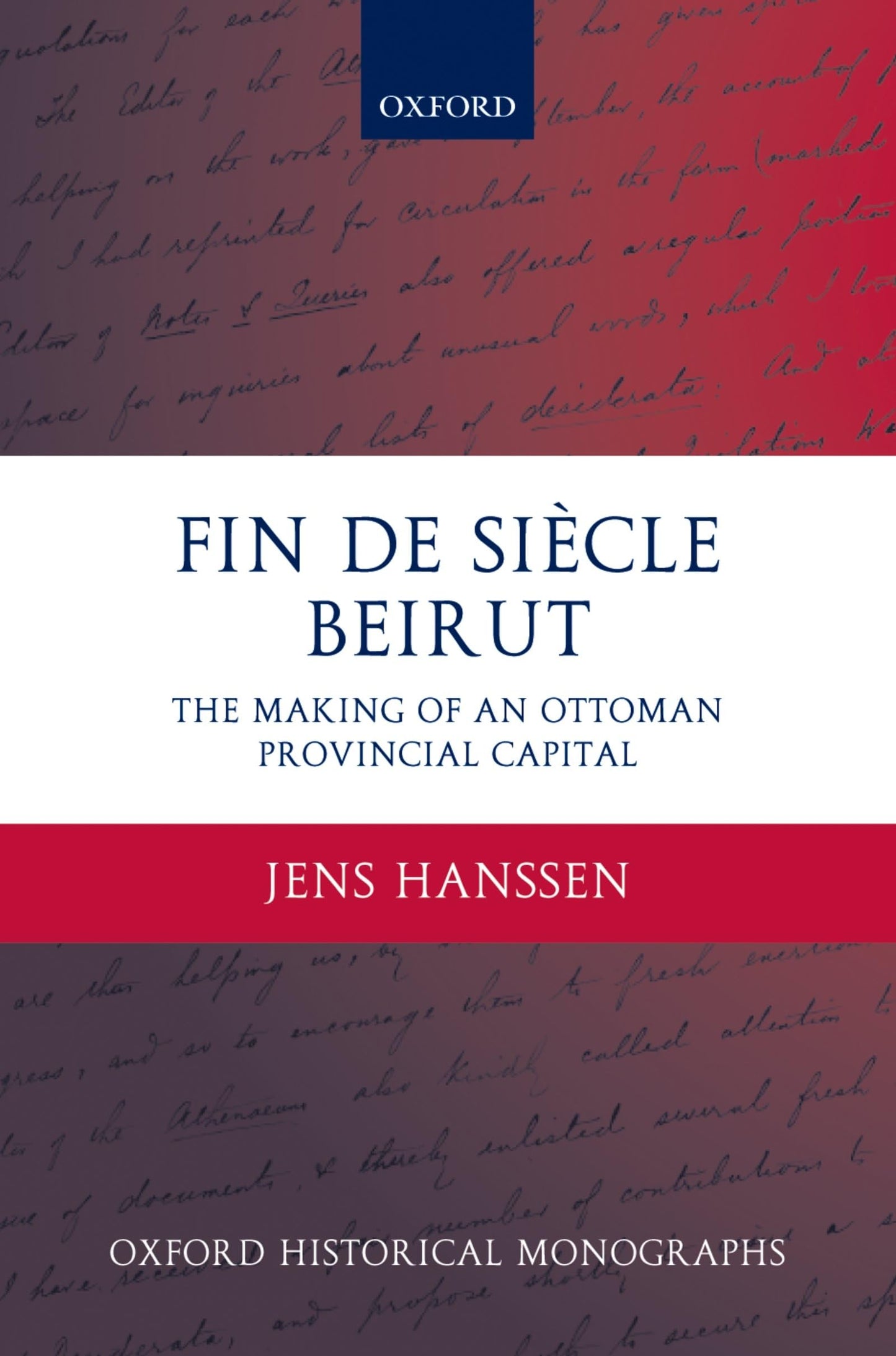 Fin de Sicle Beirut: The Making of an Ottoman Provincial Capital (Oxford Historical Monographs)
