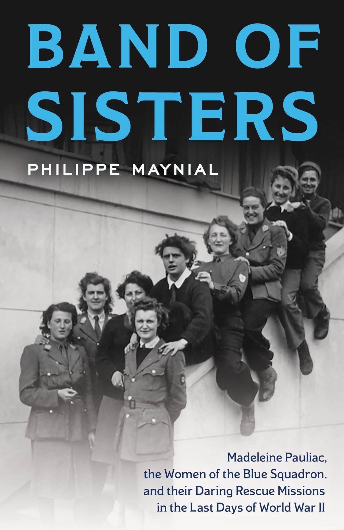 Band of Sisters: Madeleine Pauliac, the Women of the Blue Squadron, and Their Daring Rescue Missions in the Last Days of World War II
