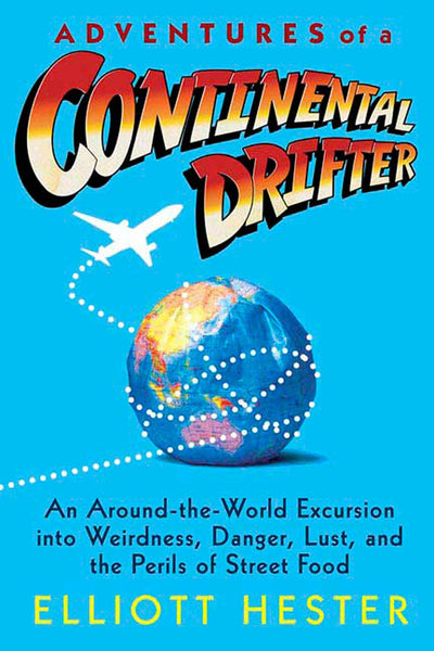 Adventures of a Continental Drifter: An Around-the-World Excursion into Weirdness, Danger, Lust, and the Perils of Street Food