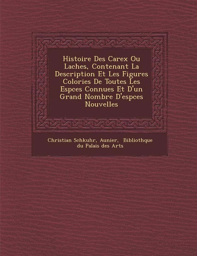 Histoire Des Carex Ou La Ches, Contenant La Description Et Les Figures Colori Es de Toutes Les ESP Ces Connues Et D'Un Grand Nombre D'Esp Ces Nouvelles (French Edition)