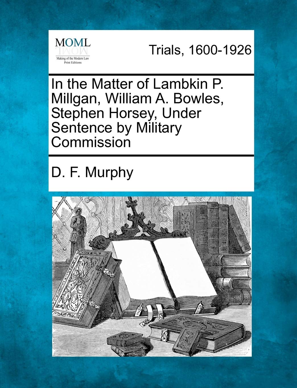 In the Matter of Lambkin P. Millgan, William A. Bowles, Stephen Horsey, Under Sentence by Military Commission