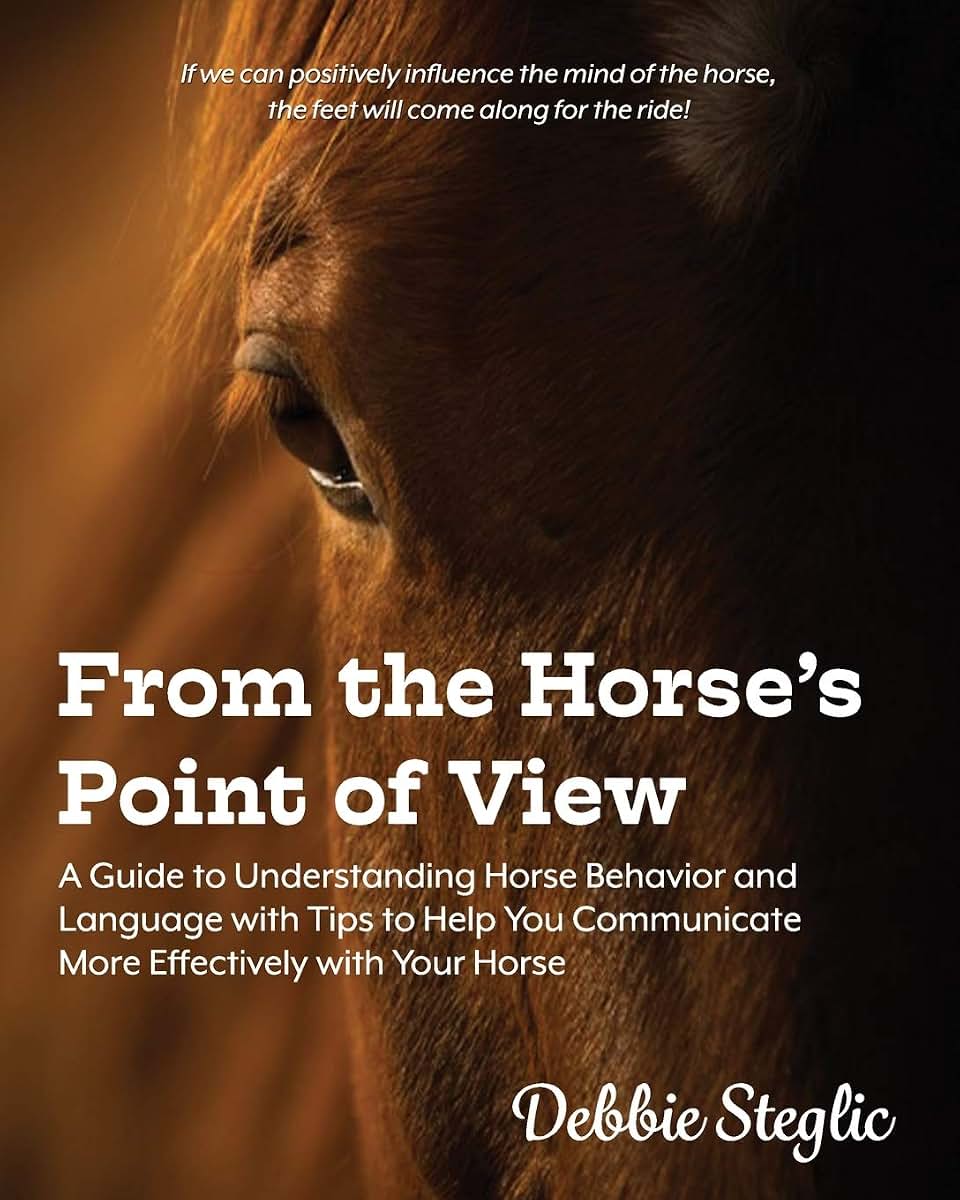 From the Horse's Point of View: A Guide to Understanding Horse Behavior and Language with Tips to Help You Communicate More Effectively with Your Horse