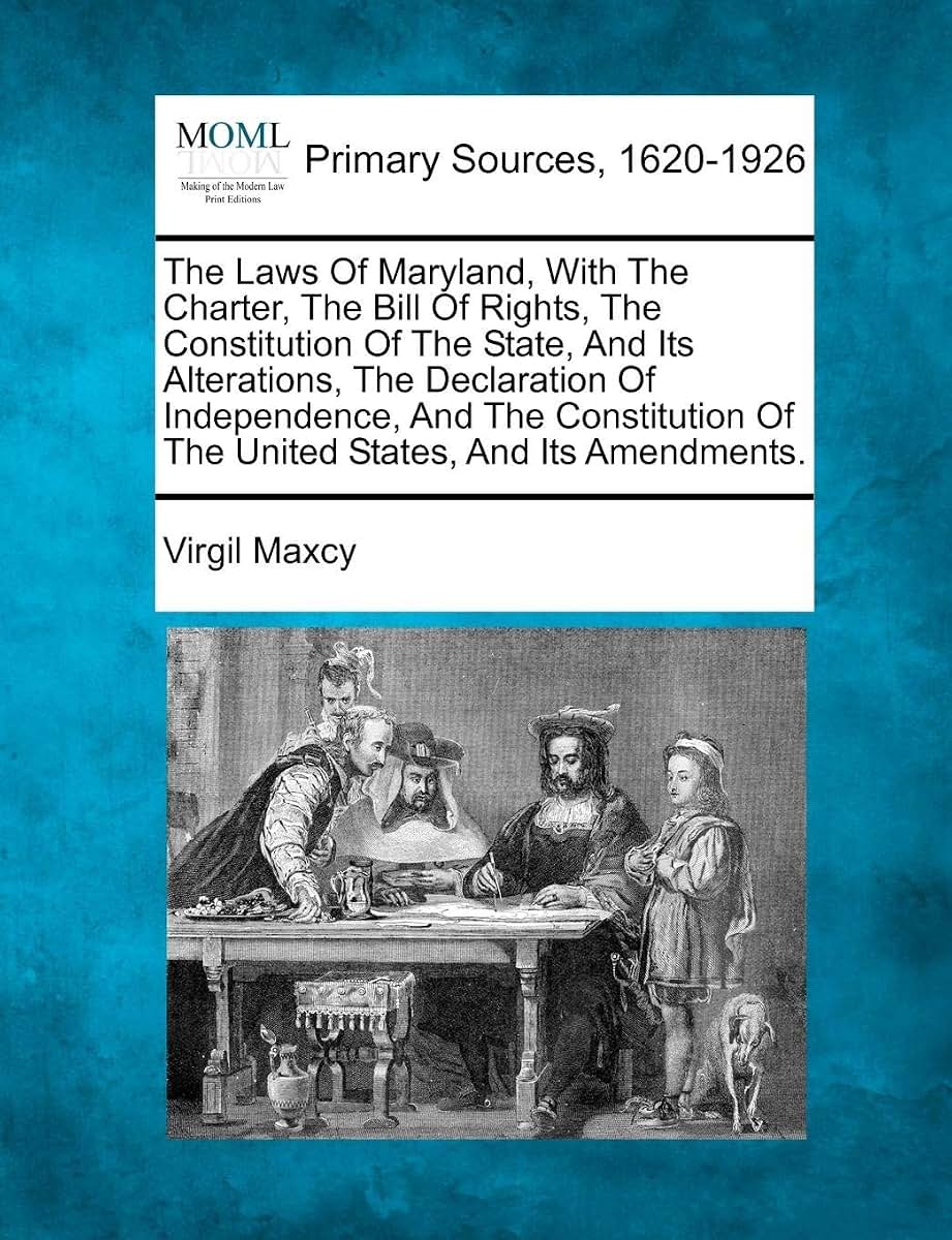 The Laws Of Maryland, With The Charter, The Bill Of Rights, The Constitution Of The State, And Its Alterations, The Declaration Of Independence, And ... Of The United States, And Its Amendments.