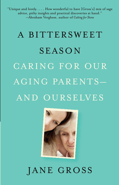 A Bittersweet Season: Caring for Our Aging Parents--and Ours
