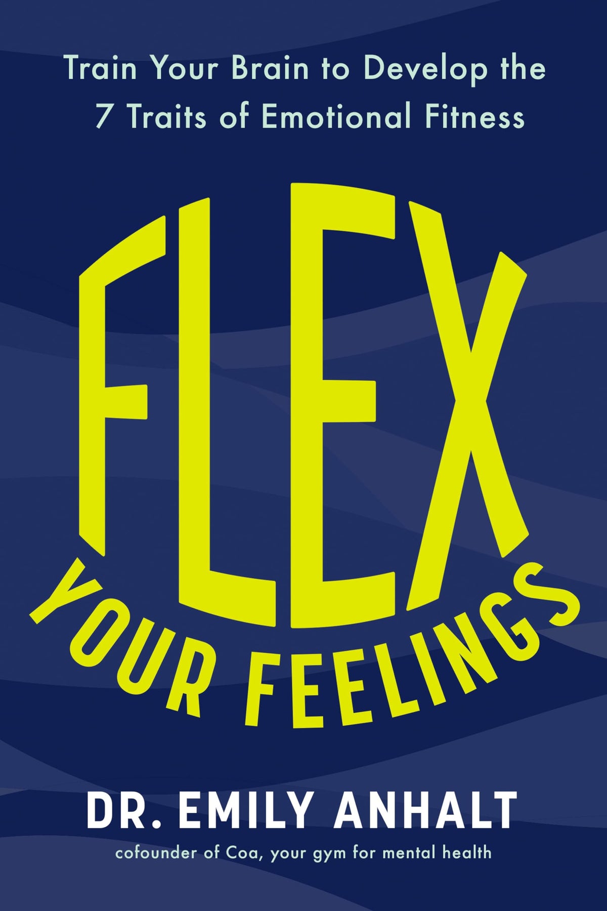 Flex Your Feelings: Train Your Brain to Develop the 7 Traits of Emotional Fitness