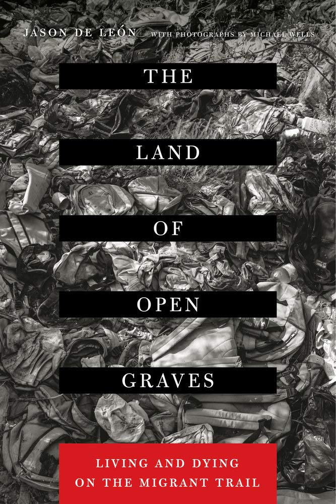 The Land of Open Graves: Living and Dying on the Migrant Trail (Volume 36) (California Series in Public Anthropology)