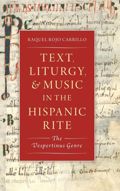 Text, Liturgy, and Music in the Hispanic Rite: The Vespertinus Genre (Currents in Latin American and Iberian Music)