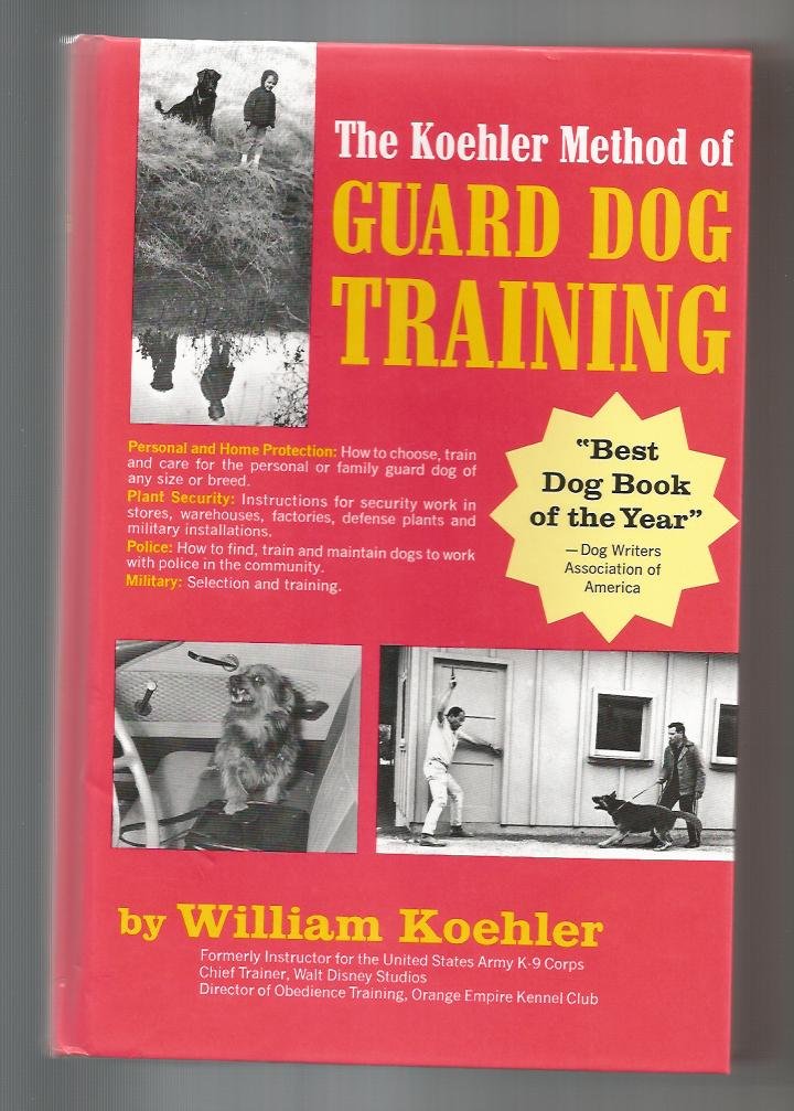 The Koehler Method of Guard Dog Training; An Effective & Authoritative Guide for Selecting, Training & Maintaining Dogs in Home Protection, Plant Security, Police, & Military Work