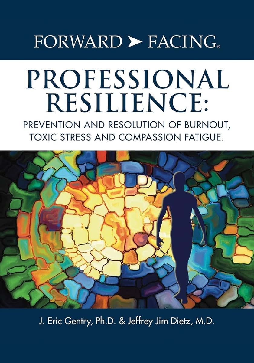 Forward-Facing(R) Professional Resilience: Prevention and Resolution of Burnout, Toxic Stress and Compassion Fatigue