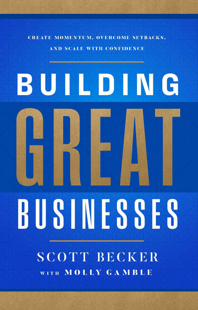 Building Great Businesses: Create Momentum, Overcome Setbacks, and Scale with Confidence