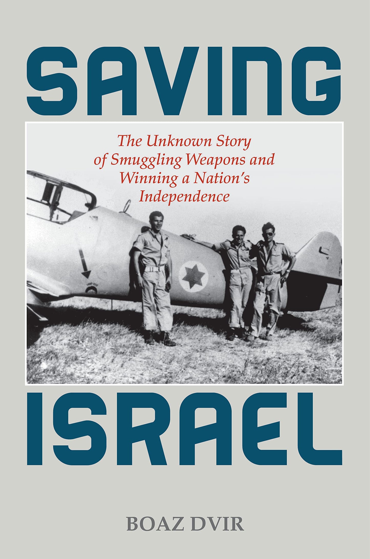 Saving Israel: The Unknown Story of Smuggling Weapons and Winning a Nations Independence