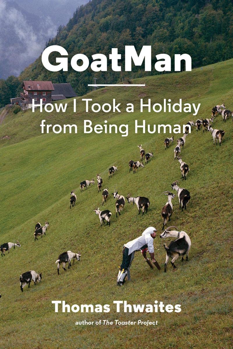 GoatMan: How I Took a Holiday from Being Human (one man's journey to leave humanity behind and become like a goat)