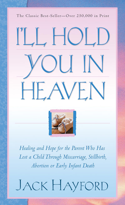 I'll Hold You in Heaven: Healing and Hope for the Parent Who Has Lost a Child Through Miscarriage, Stillbirth, Abortion, or Early Infant Death