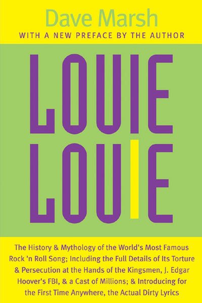 Louie Louie: The History and Mythology of the World's Most Famous Rock 'n Roll Song; Including the Full Details of Its Torture and Persecution at the ... Introducing for the First Time Anywhere, the