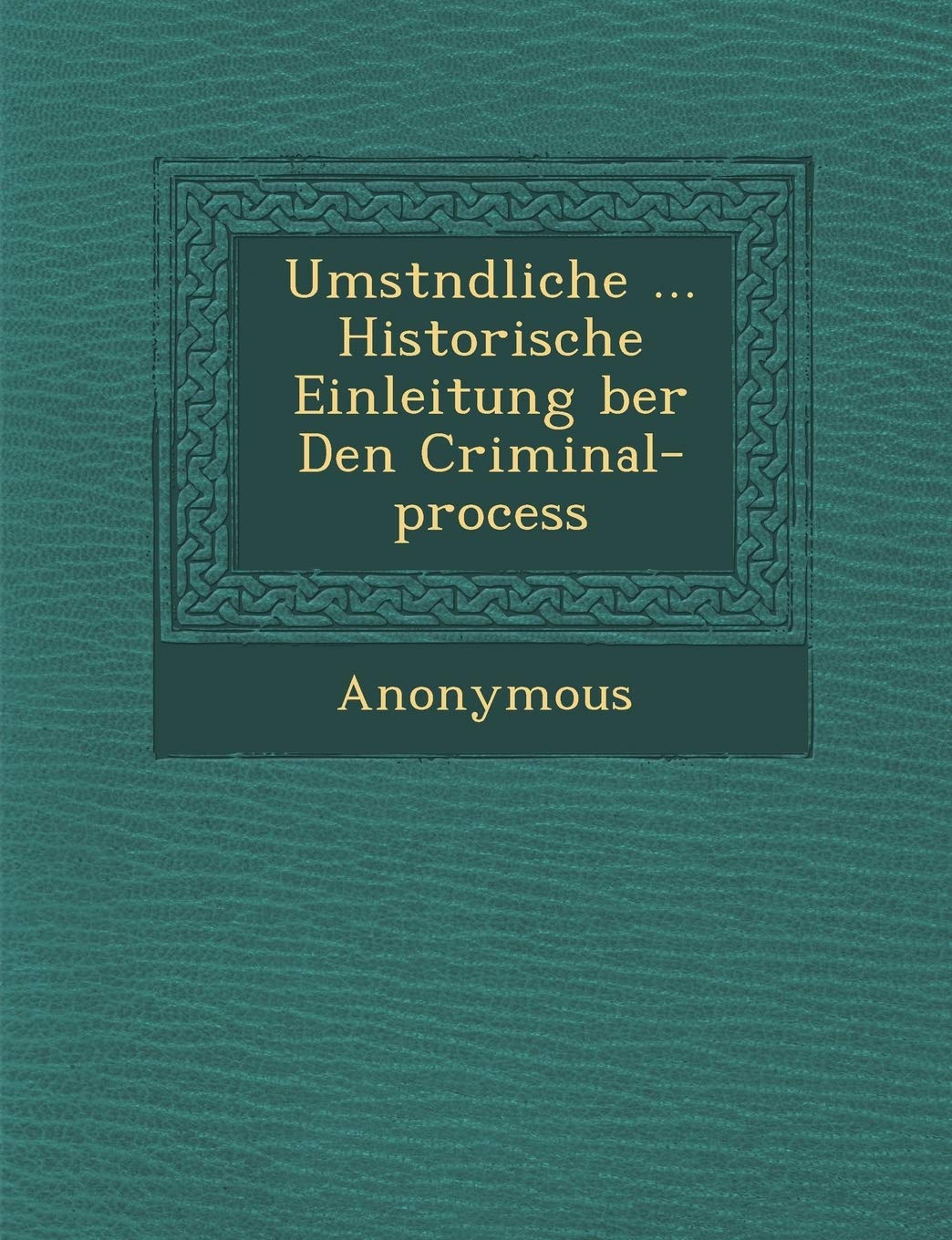 Umst Ndliche ... Historische Einleitung Ber Den Criminal-Process
