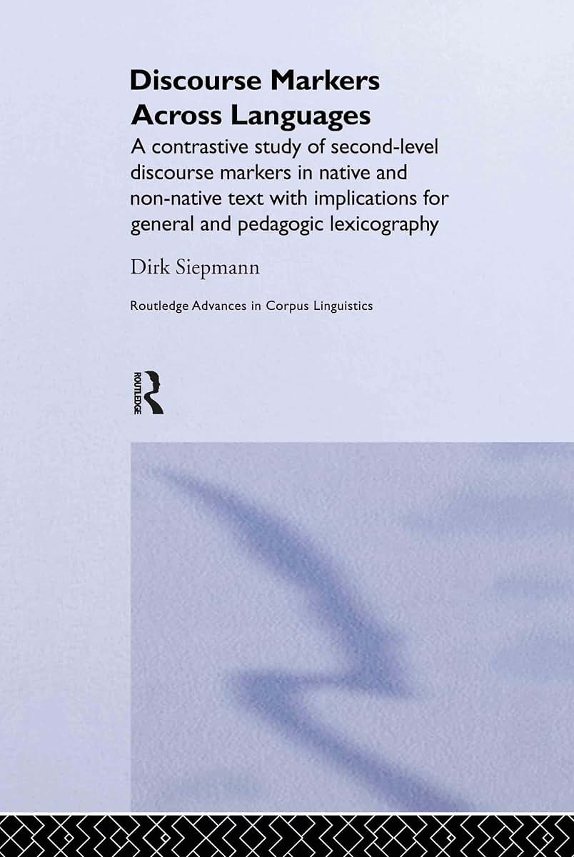 Discourse Markers Across Languages: A Contrastive Study of Second-Level Discourse Markers in Native and Non-Native Text with Implications for General ... (Routledge Advances in Corpus Linguistics)