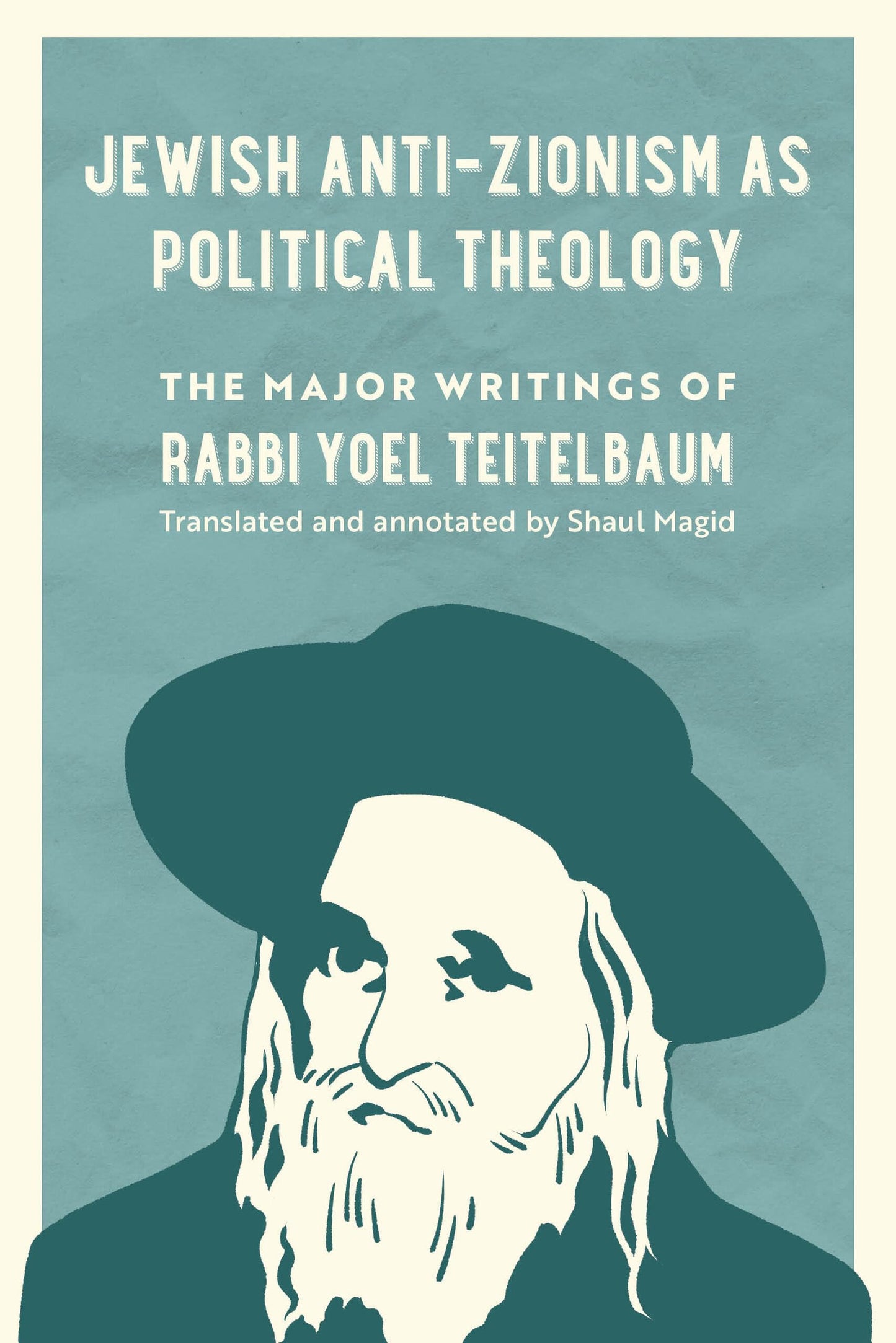 Jewish Anti-Zionism as Political Theology: The Major Writings of Rabbi Yoel Teitelbaum (University of California Series in Jewish History and Cultures) (Volume 5)