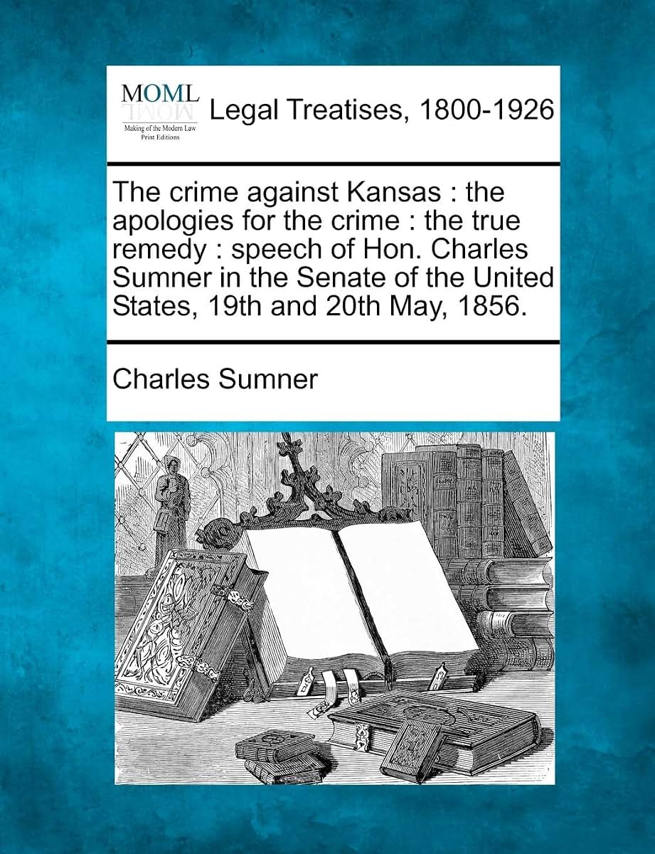 The crime against Kansas: the apologies for the crime: the true remedy: speech of Hon. Charles Sumner in the Senate of the United States, 19th and 20th May, 1856.