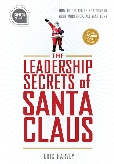 Leadership Secrets of Santa Claus: How to Get Big Things Done in YOUR "Workshop"...All Year Long (Gift for Boss or Corporate Gift for Employees) (Ignite Reads)