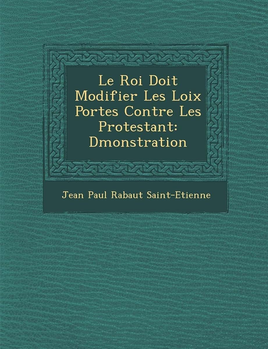 Le Roi Doit Modifier Les Loix Port Es Contre Les Protestant: D Monstration (French Edition)