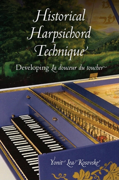 Historical Harpsichord Technique: Developing La douceur du toucher (Publications of the Early Music Institute)