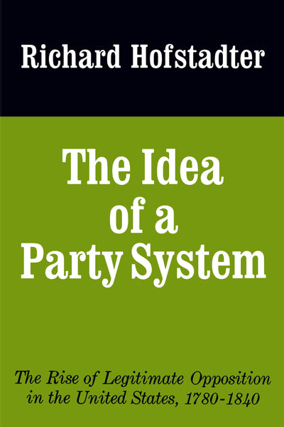 The Idea of a Party System: The Rise of Legitimate Opposition in the United States, 1780-1840 (Jefferson Memorial Lecture Series) (Volume 2)