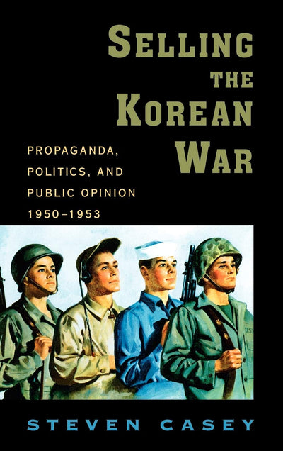 Selling the Korean War: Propaganda, Politics, and Public Opinion in the United States, 1950-1953