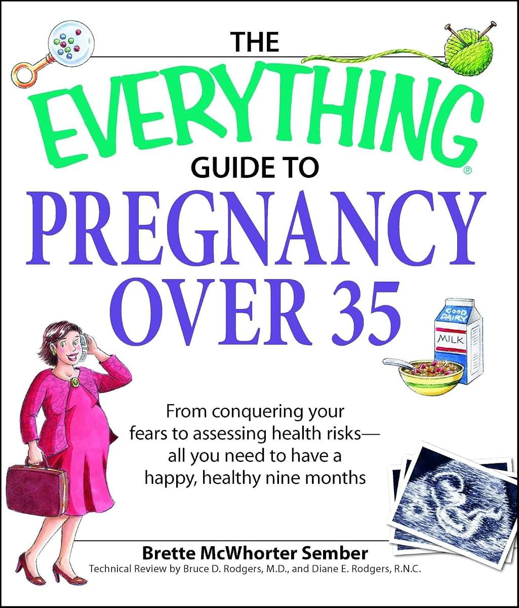 Everything Guide to Pregnancy Over 35: From Conquering Your Fears to Assessing Health Risks--All You Need to Have a Happy, Healthy Nine Months (Everything: Parenting and Family)